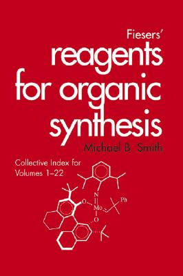 Fiesers' Reagents for Organic Synthesis, Collective Index for Volumes 1 - 22 - Smith, Michael B., and Ho, Tse-Lok (Series edited by)