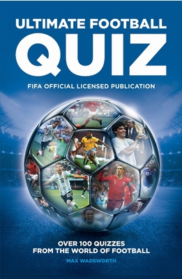 FIFA Ultimate Football Quiz: Over 100 quizzes from the world of football - FIFA, and Wadsworth, Max