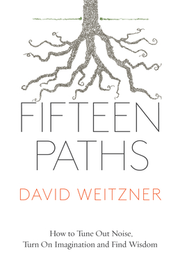 Fifteen Paths: How to Tune Out Noise, Turn on Imagination and Find Wisdom - Weitzner, David