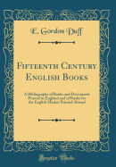 Fifteenth Century English Books: A Bibliography of Books and Documents Printed in England and of Books for the English Market Printed Abroad (Classic Reprint)