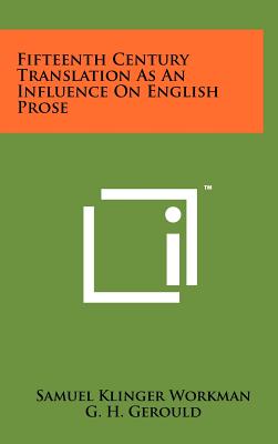 Fifteenth Century Translation as an Influence on English Prose - Workman, Samuel Klinger, and Gerould, G H (Editor)