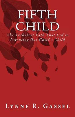 Fifth Child: The Turbulent Path That Led to Parenting Our Child's Child - Gassel, Lynne R