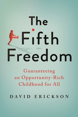 Fifth Freedom: Guaranteeing an Opportunity-Rich Childhood for All - Erickson, David