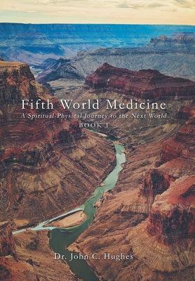 Fifth World Medicine: A Spiritual-Physical Journey to the Next World - Hughes, John C, Dr.