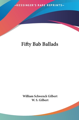 Fifty Bab Ballads - Gilbert, William Schwenck, and Gilbert, W S, Sir