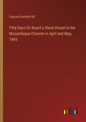 Fifty Days On Board a Slave-Vessel in the Mozambique Channel in April and May, 1843 - Hill, Pascoe Grenfell