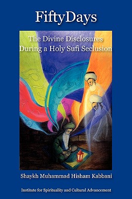 Fifty Days: the Divine Disclosures During a Holy Sufi Seclusion - Kabbani, Shaykh Muhammad Hisham, and Haqqani, Shaykh Muhammad Nazim (Foreword by)