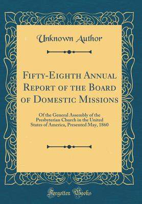 Fifty-Eighth Annual Report of the Board of Domestic Missions: Of the General Assembly of the Presbyterian Church in the United States of America, Presented May, 1860 (Classic Reprint) - Author, Unknown