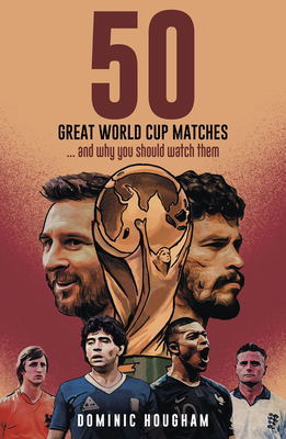 Fifty Great World Cup Matches: ...and Why You Should Watch Them! - Hougham, Dominic