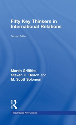 Fifty Key Thinkers in International Relations - Griffiths, Martin, and Roach, Steven C, and Solomon, M Scott