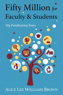 Fifty Million for Faculty and Students: My Fundraising Years - Brown, Alice Lee Williams