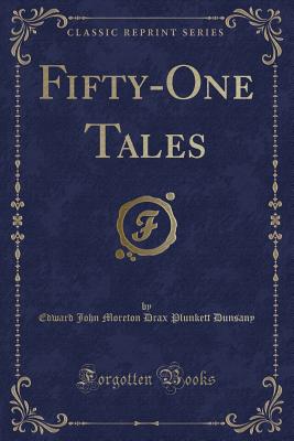 Fifty-One Tales (Classic Reprint) - Dunsany, Edward John Moreton Drax Plunke