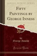 Fifty Paintings by George Inness (Classic Reprint)