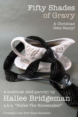 Fifty Shades of Gravy; A Christian Gets Saucy!: A Cookbook (and a Parody) - Bridgeman, Hallee, and Homemaker, Hallee The