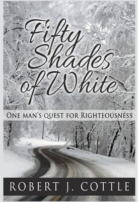 Fifty Shades of White: One Man's Quest for Righteousness - Cottle, Robert J