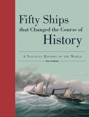 Fifty Ships That Changed the Course of History: A Nautical History of the World - Graham, Ian