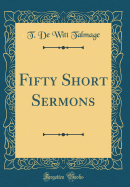 Fifty Short Sermons (Classic Reprint)