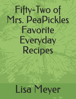 Fifty-Two of Mrs. PeaPickles Favorite Everyday Recipes - Meyer, Lisa