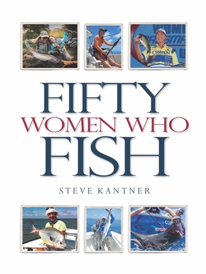 Fifty Women Who Fish - Kantner, Steve