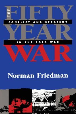 Fifty-Year War: Conflict and Strategy in the Cold War - Friedman, Norman, Dr., MD