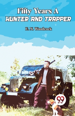 Fifty Years A Hunter And Trapper - Woodcock, E N