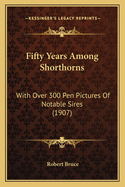 Fifty Years Among Shorthorns: With Over 300 Pen Pictures of Notable Sires (1907)
