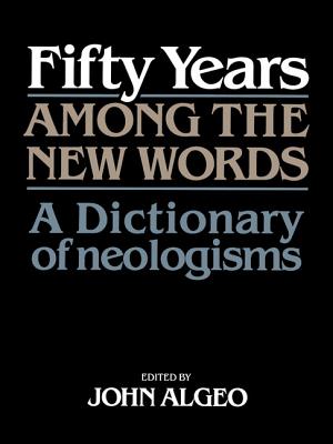 Fifty Years Among the New Words: A Dictionary of Neologisms 1941-1991 - Algeo, John, Ph.D. (Editor)