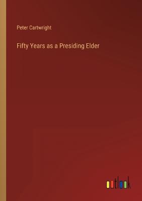 Fifty Years as a Presiding Elder - Cartwright, Peter