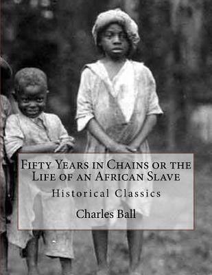 Fifty Years in Chains or the Life of an African Slave: Historical Classics - Ball, Charles