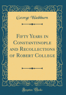 Fifty Years in Constantinople and Recollections of Robert College (Classic Reprint)