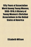 Fifty Years of Association Work Among Young Women, 1866-1916: A History of Young Women's Christian Associations in the United States of America