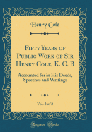 Fifty Years of Public Work of Sir Henry Cole, K. C. B, Vol. 2 of 2: Accounted for in His Deeds, Speeches and Writings (Classic Reprint)