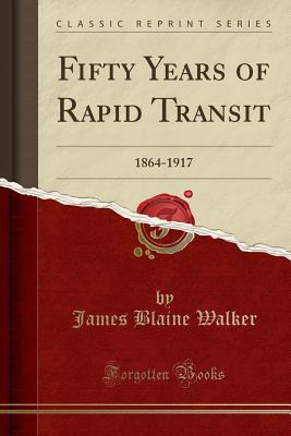 Fifty Years of Rapid Transit: 1864-1917 (Classic Reprint) - Walker, James Blaine