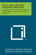 Fifty Years on the Nebraska Frontier: The History of the Presbyterian Theological Seminary at Omaha, Nebraska