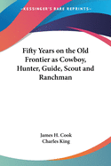 Fifty Years on the Old Frontier as Cowboy, Hunter, Guide, Scout and Ranchman