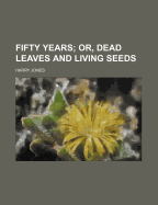 Fifty Years; Or, Dead Leaves and Living Seeds