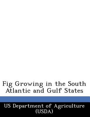 Fig Growing in the South Atlantic and Gulf States - Us Department of Agriculture (Usda) (Creator)