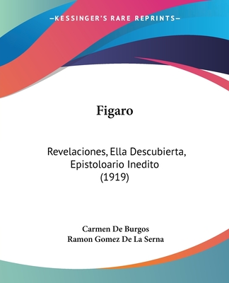 Figaro: Revelaciones, Ella Descubierta, Epistoloario Inedito (1919) - De Burgos, Carmen, and De La Serna, Ramon Gomez