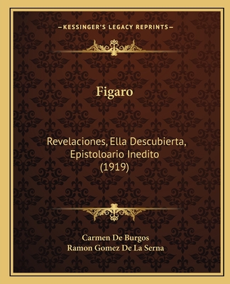 Figaro: Revelaciones, Ella Descubierta, Epistoloario Inedito (1919) - De Burgos, Carmen, and De La Serna, Ramon Gomez