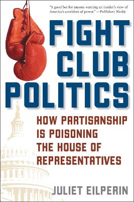 Fight Club Politics: How Partisanship Is Poisoning the U.S. House of Representatives - Eilperin, Juliet