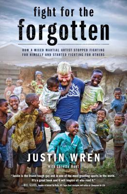 Fight for the Forgotten: How a Mixed Martial Artist Stopped Fighting for Himself and Started Fighting for Others - Wren, Justin, and Hunt, Loretta