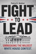 Fight to Lead: Unmasking the Wildest White House Contest Inspired By Jonathan Allen And Amie Parnes