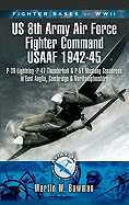 Fighter Bases of WW II Us 8th Army Air Force Fighter Command Usaaf 1943-45: P-38 Lightning, P-47 Thunderbolt and P-51 Mustang Squadrons in East Anglia, Cambridgeshire and Northamptonshire
