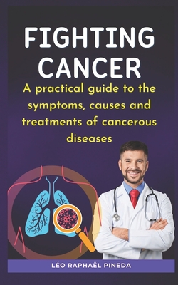 Fighting cancer: a practical guide to the symptoms, causes and treatments of cancerous diseases - Pineda, Lo Raphal