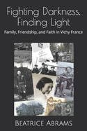Fighting Darkness, Finding Light: Family, Friendship, and Faith in Vichy France