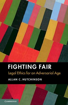 Fighting Fair: Legal Ethics for an Adversarial Age - Hutchinson, Allan C