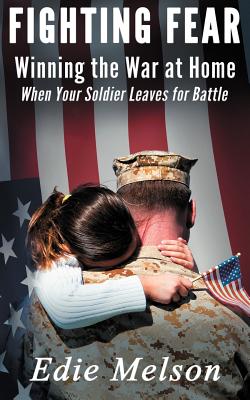 Fighting Fear: Winning the War at Home When Your Soldier Leaves for Battle - Melson, Edie