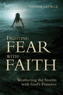 Fighting Fear with Faith: Weathering the Storms with God's Promises