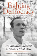 Fighting for Democracy: The True Story of Jim Higgins (1907-1982), A Canadian Activist in Spain's Civil War