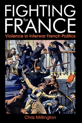 Fighting for France: Violence in Interwar French Politics - Millington, Chris